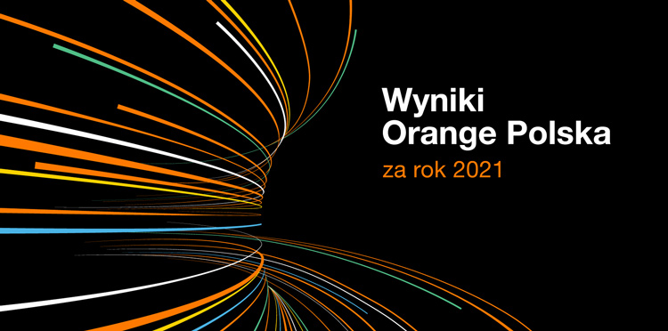 Bardzo dobre wyniki Orange Polska za rok 2021. Ważny krok na drodze do osiągnięcia celów strategii .Grow